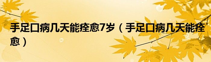 手足口病幾天能痊愈7歲（手足口病幾天能痊愈）