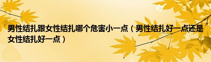 男性結扎跟女性結扎哪個危害小一點（男性結扎好一點還是女性結扎好一點）