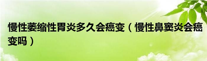 慢性萎縮性胃炎多久會(huì)癌變（慢性鼻竇炎會(huì)癌變嗎）