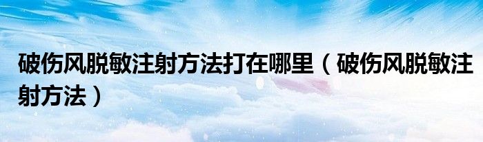 破傷風脫敏注射方法打在哪里（破傷風脫敏注射方法）