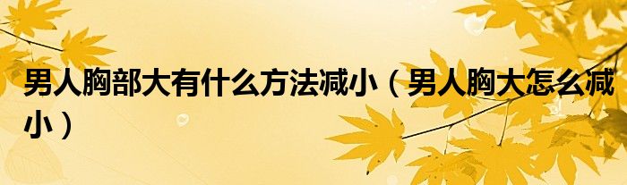 男人胸部大有什么方法減?。腥诵卮笤趺礈p小）