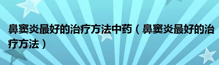 鼻竇炎最好的治療方法中藥（鼻竇炎最好的治療方法）