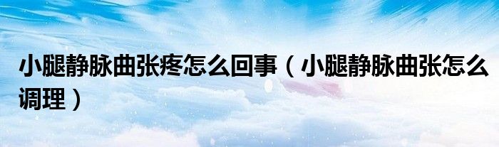 小腿靜脈曲張?zhí)墼趺椿厥拢ㄐ⊥褥o脈曲張怎么調理）