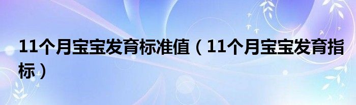 11個月寶寶發(fā)育標(biāo)準(zhǔn)值（11個月寶寶發(fā)育指標(biāo)）