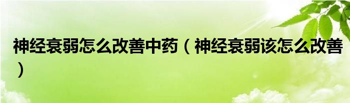 神經衰弱怎么改善中藥（神經衰弱該怎么改善）