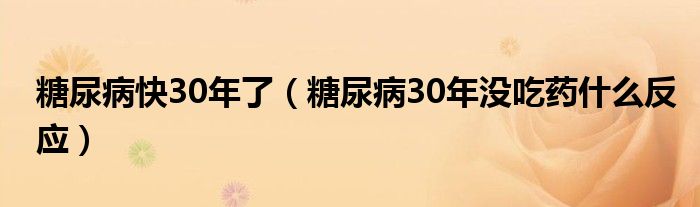 糖尿病快30年了（糖尿病30年沒(méi)吃藥什么反應(yīng)）