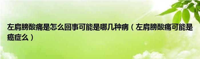 左肩膀酸痛是怎么回事可能是哪幾種病（左肩膀酸痛可能是癌癥么）