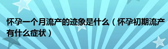 懷孕一個(gè)月流產(chǎn)的跡象是什么（懷孕初期流產(chǎn)有什么癥狀）