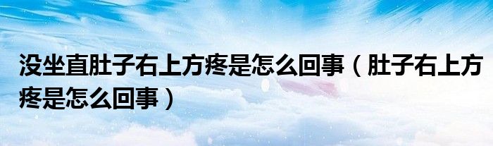 沒坐直肚子右上方疼是怎么回事（肚子右上方疼是怎么回事）