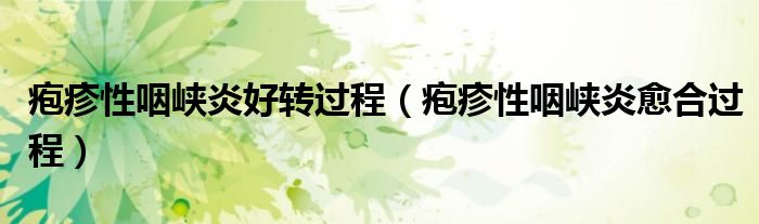 皰疹性咽峽炎好轉(zhuǎn)過(guò)程（皰疹性咽峽炎愈合過(guò)程）