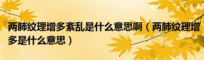 兩肺紋理增多紊亂是什么意思?。▋煞渭y理增多是什么意思）