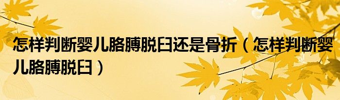 怎樣判斷嬰兒胳膊脫臼還是骨折（怎樣判斷嬰兒胳膊脫臼）