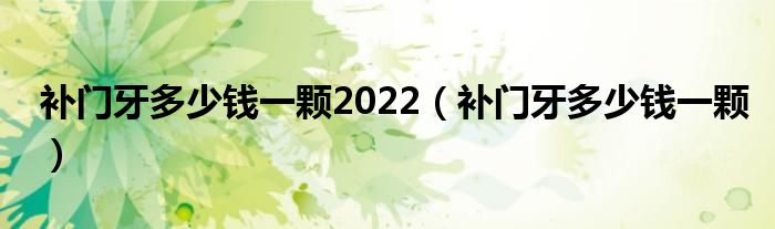 補(bǔ)門牙多少錢一顆2022（補(bǔ)門牙多少錢一顆）