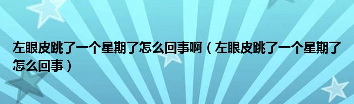 左眼皮跳了一個(gè)星期了怎么回事?。ㄗ笱燮ぬ艘粋€(gè)星期了怎么回事）