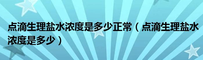 點(diǎn)滴生理鹽水濃度是多少正常（點(diǎn)滴生理鹽水濃度是多少）