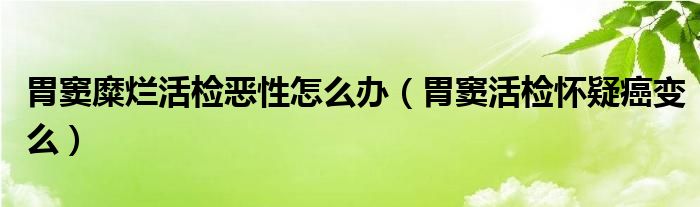 胃竇糜爛活檢惡性怎么辦（胃竇活檢懷疑癌變么）