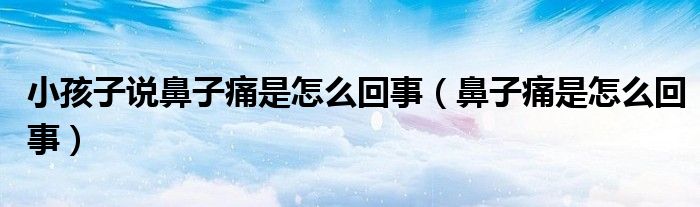 小孩子說(shuō)鼻子痛是怎么回事（鼻子痛是怎么回事）