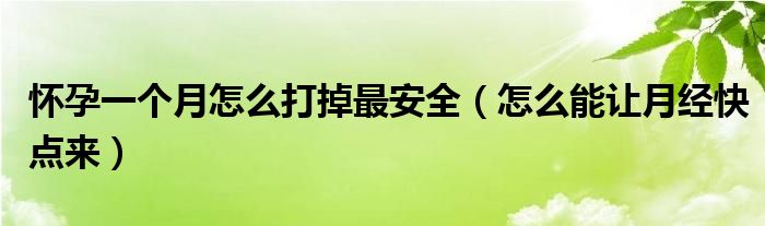 懷孕一個月怎么打掉最安全（怎么能讓月經(jīng)快點來）