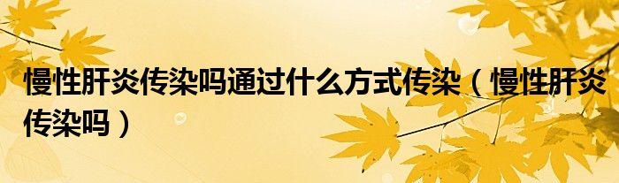 慢性肝炎傳染嗎通過(guò)什么方式傳染（慢性肝炎傳染嗎）