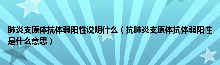 肺炎支原體抗體弱陽(yáng)性說明什么（抗肺炎支原體抗體弱陽(yáng)性是什么意思）