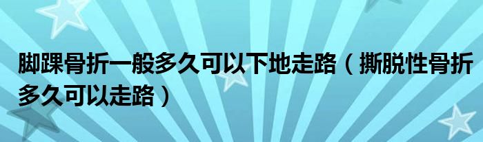 腳踝骨折一般多久可以下地走路（撕脫性骨折多久可以走路）