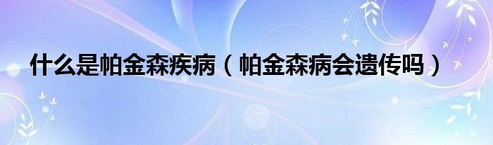 什么是帕金森疾?。ㄅ两鹕z傳嗎）