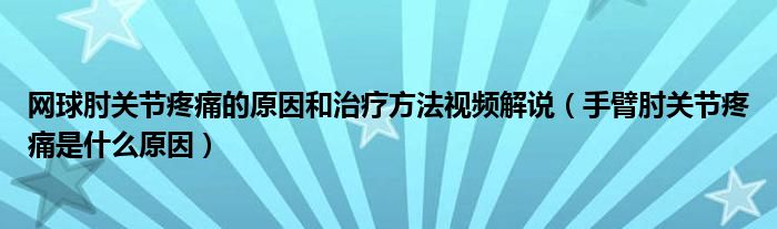 網(wǎng)球肘關(guān)節(jié)疼痛的原因和治療方法視頻解說（手臂肘關(guān)節(jié)疼痛是什么原因）