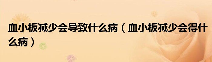 血小板減少會導致什么?。ㄑ“鍦p少會得什么病）