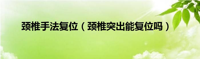 頸椎手法復(fù)位（頸椎突出能復(fù)位嗎）