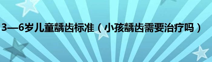 3—6歲兒童齲齒標準（小孩齲齒需要治療嗎）