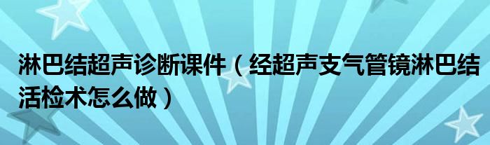 淋巴結超聲診斷課件（經(jīng)超聲支氣管鏡淋巴結活檢術怎么做）