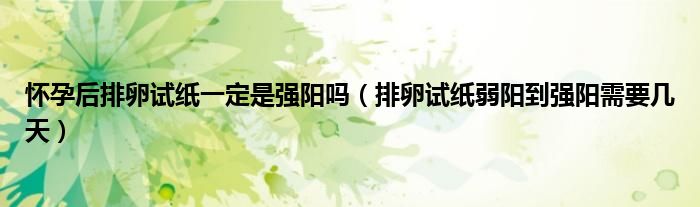 懷孕后排卵試紙一定是強陽嗎（排卵試紙弱陽到強陽需要幾天）