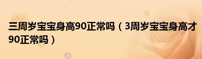 三周歲寶寶身高90正常嗎（3周歲寶寶身高才90正常嗎）