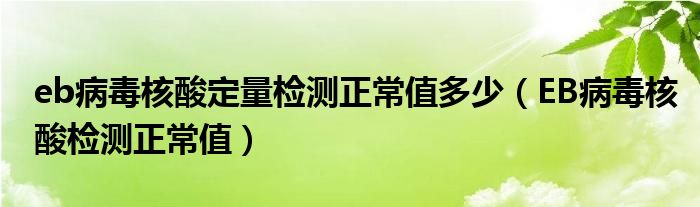 eb病毒核酸定量檢測正常值多少（EB病毒核酸檢測正常值）