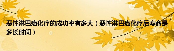 惡性淋巴瘤化療的成功率有多大（惡性淋巴瘤化療后壽命是多長(zhǎng)時(shí)間）