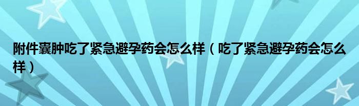 附件囊腫吃了緊急避孕藥會怎么樣（吃了緊急避孕藥會怎么樣）