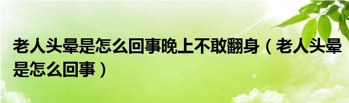 老人頭暈是怎么回事晚上不敢翻身（老人頭暈是怎么回事）