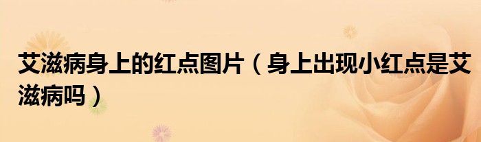 艾滋病身上的紅點(diǎn)圖片（身上出現(xiàn)小紅點(diǎn)是艾滋病嗎）