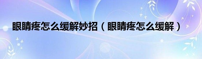 眼睛疼怎么緩解妙招（眼睛疼怎么緩解）