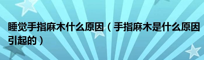 睡覺(jué)手指麻木什么原因（手指麻木是什么原因引起的）