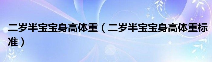 二歲半寶寶身高體重（二歲半寶寶身高體重標(biāo)準(zhǔn)）