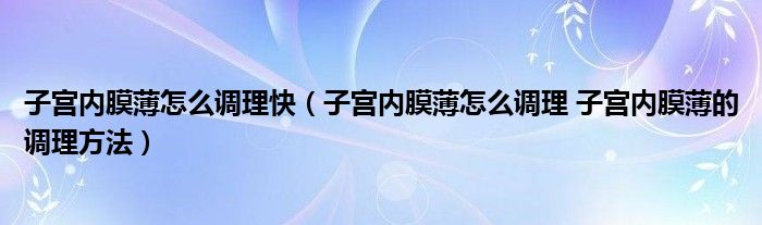 子宮內膜薄怎么調理快（子宮內膜薄怎么調理 子宮內膜薄的調理方法）