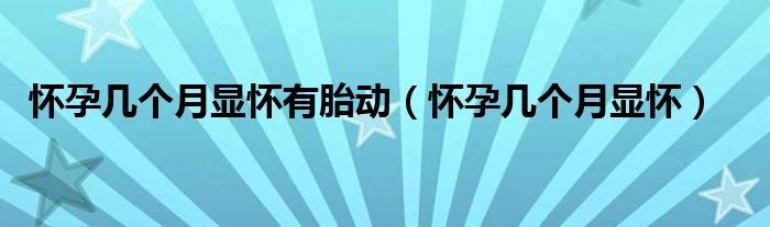 懷孕幾個(gè)月顯懷有胎動(dòng)（懷孕幾個(gè)月顯懷）