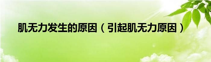 肌無(wú)力發(fā)生的原因（引起肌無(wú)力原因）