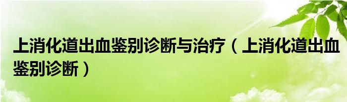 上消化道出血鑒別診斷與治療（上消化道出血鑒別診斷）