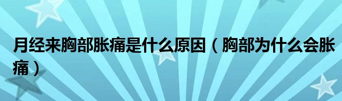 月經(jīng)來胸部脹痛是什么原因（胸部為什么會脹痛）