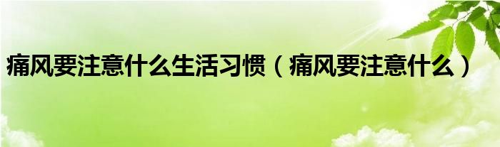 痛風要注意什么生活習慣（痛風要注意什么）