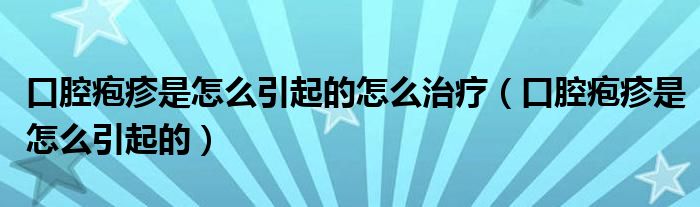 口腔皰疹是怎么引起的怎么治療（口腔皰疹是怎么引起的）