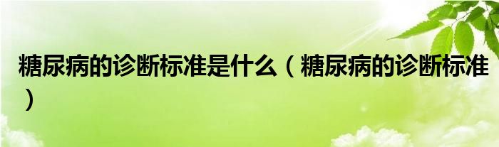 糖尿病的診斷標(biāo)準(zhǔn)是什么（糖尿病的診斷標(biāo)準(zhǔn)）