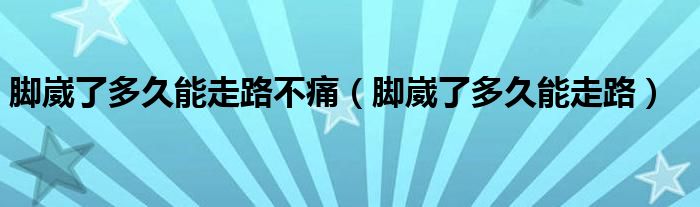 腳崴了多久能走路不痛（腳崴了多久能走路）